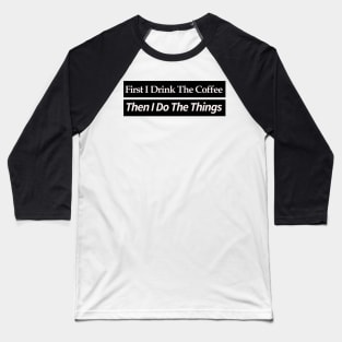 first i drink coffee , then i do things Baseball T-Shirt